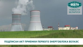 Подписан акт приемки в промышленную эксплуатацию первого энергоблока БелАЭС