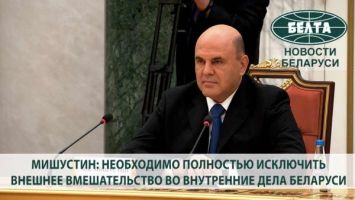 Мишустин: необходимо полностью исключить внешнее вмешательство во внутренние дела Беларуси